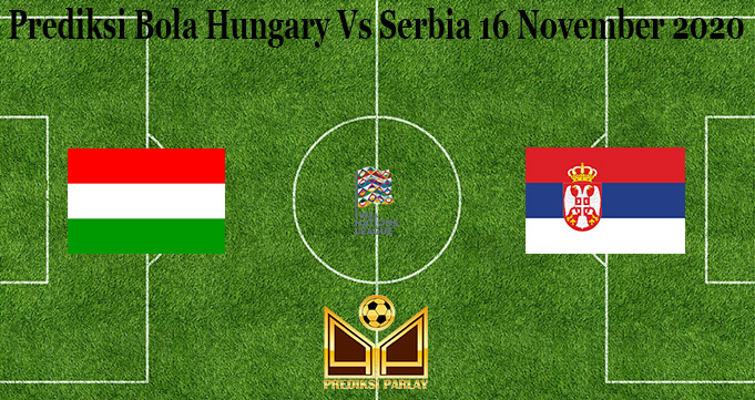 Prediksi Bola Hungary Vs Serbia 16 November 2020