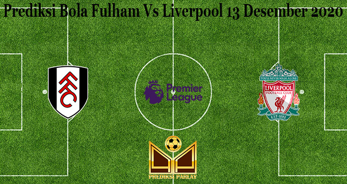 Prediksi Bola Fulham Vs Liverpool 13 Desember 2020