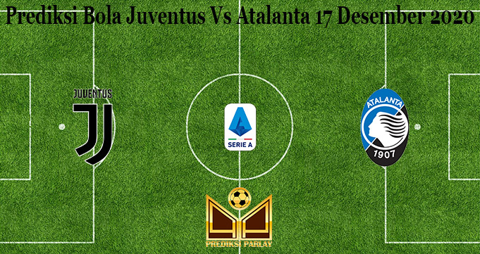 Prediksi Bola Juventus Vs Atalanta 17 Desember 2020