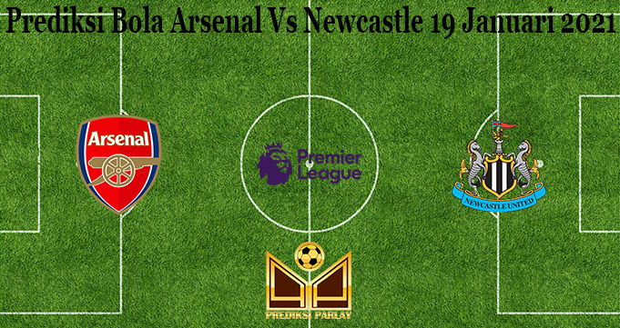 Prediksi Bola Arsenal Vs Newcastle 19 Januari 2021