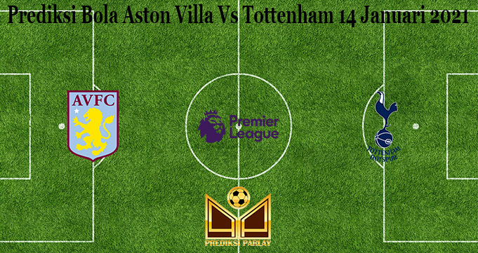 Prediksi Bola Aston Villa Vs Tottenham 14 Januari 2021