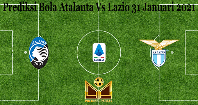 Prediksi Bola Atalanta Vs Lazio 31 Januari 2021
