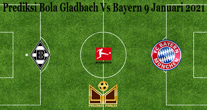 Prediksi Bola Gladbach Vs Bayern 9 Januari 2021