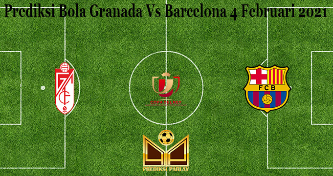 Prediksi Bola Granada Vs Barcelona 4 Februari 2021 