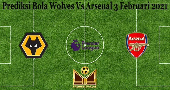 Prediksi Bola Wolves Vs Arsenal 3 Februari 2021