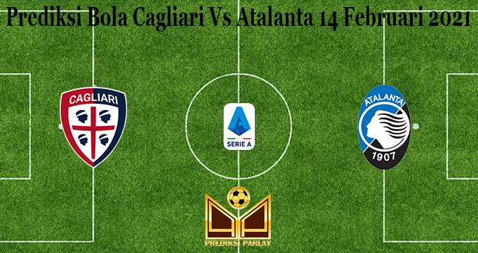 Prediksi Bola Cagliari Vs Atalanta 14 Februari 2021