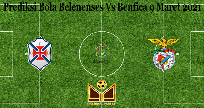 Prediksi Bola Belenenses Vs Benfica 9 Maret 2021