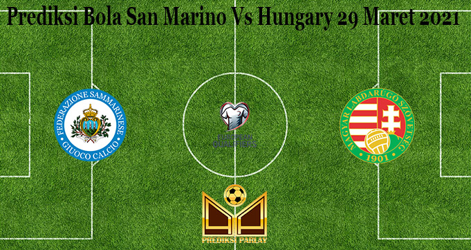 Prediksi Bola San Marino Vs Hungary 29 Maret 2021