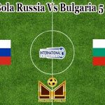 Prediksi Bola Russia Vs Bulgaria 5 Juni 2021