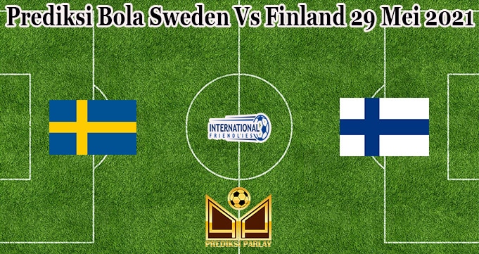 Prediksi Bola Sweden Vs Finland 29 Mei 2021