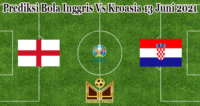 Prediksi Bola Inggris Vs Kroasia 13 Juni 2021