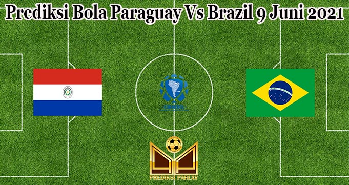 Prediksi Bola Paraguay Vs Brazil 9 Juni 2021