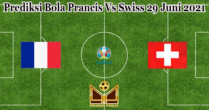 Prediksi Bola Prancis Vs Swiss 29 Juni 2021