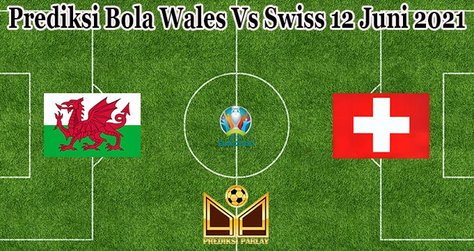 Prediksi Bola Wales Vs Swiss 12 Juni 2021
