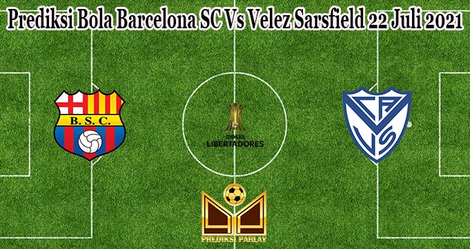 Prediksi Bola Barcelona SC Vs Velez Sarsfield 22 Juli 2021