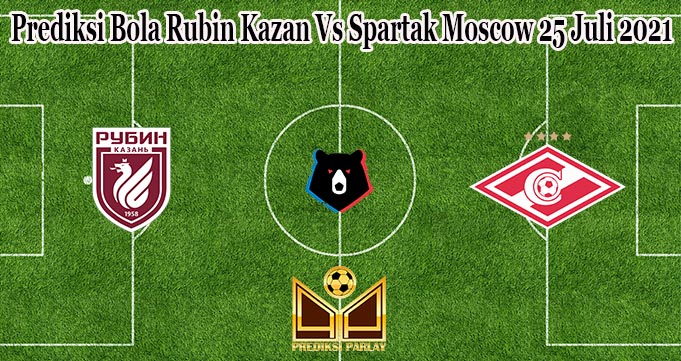 Prediksi Bola Rubin Kazan Vs Spartak Moscow 25 Juli 2021