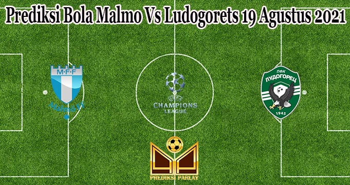 Prediksi Bola Malmo Vs Ludogorets 19 Agustus 2021