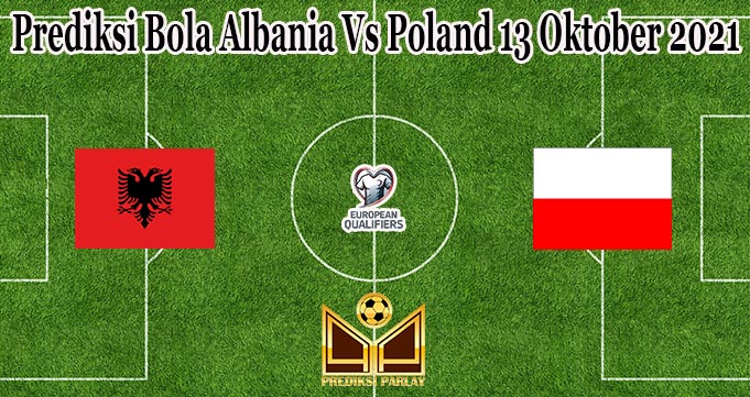 Prediksi Bola Albania Vs Poland 13 Oktober 2021