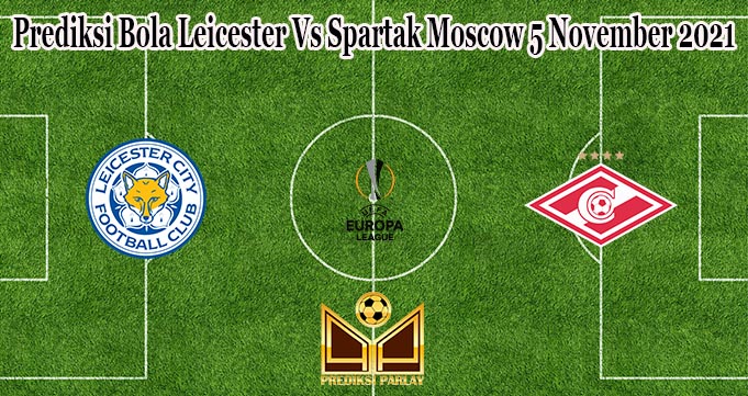 Prediksi Bola Leicester Vs Spartak Moscow 5 November 2021