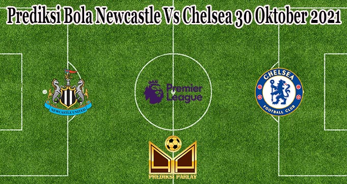 Prediksi Bola Newcastle Vs Chelsea 30 Oktober 2021
