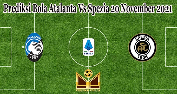 Prediksi Bola Atalanta Vs Spezia 20 November 2021