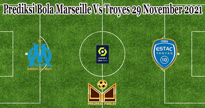 Prediksi Bola Marseille Vs Troyes 29 November 2021