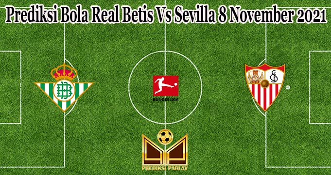 Prediksi Bola Real Betis Vs Sevilla 8 November 2021
