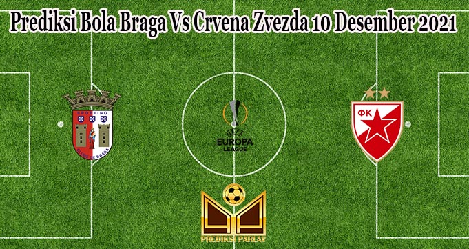 Prediksi Bola Braga Vs Crvena Zvezda 10 Desember 2021
