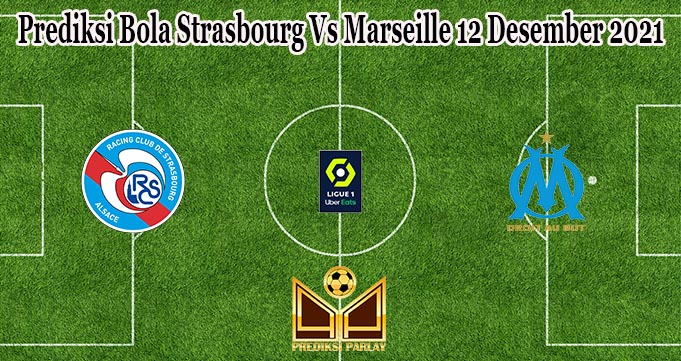 Prediksi Bola Strasbourg Vs Marseille 12 Desember 2021