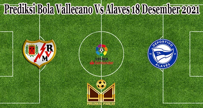 Prediksi Bola Vallecano Vs Alaves 18 Desember 2021