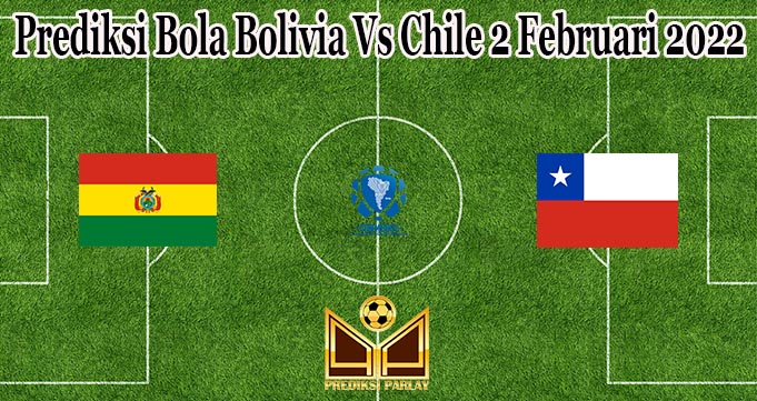 Prediksi Bola Bolivia Vs Chile 2 Februari 2022