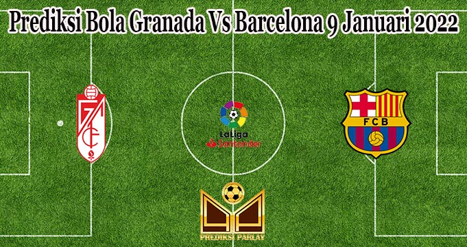 Prediksi Bola Granada Vs Barcelona 9 Januari 2022