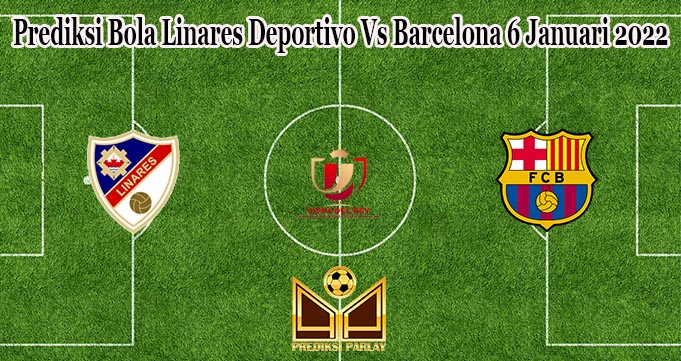 Prediksi Bola Linares Deportivo Vs Barcelona 6 Januari 2022