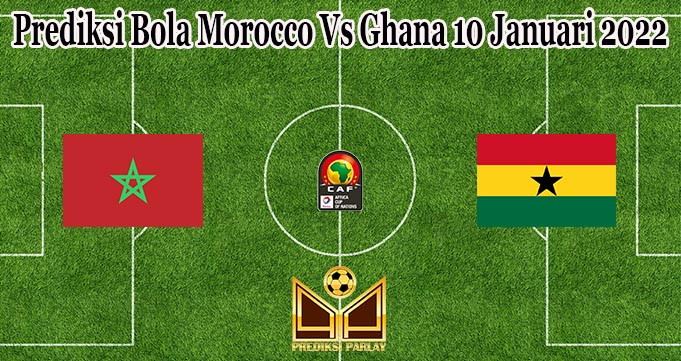 Prediksi Bola Morocco Vs Ghana 10 Januari 2022