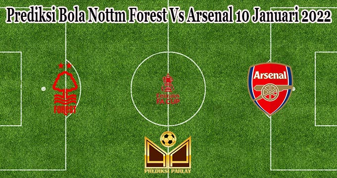 Prediksi Bola Nottm Forest Vs Arsenal 10 Januari 2022