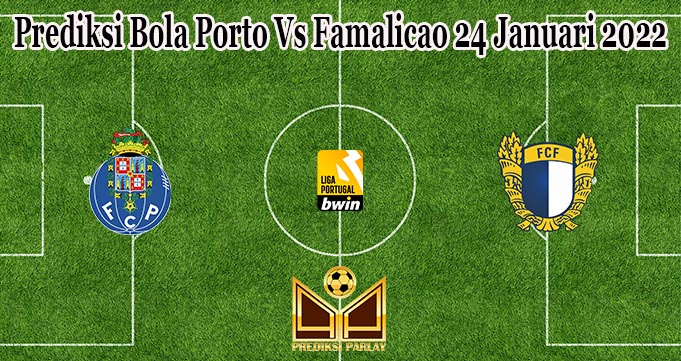 Prediksi Bola Porto Vs Famalicao 24 Januari 2022