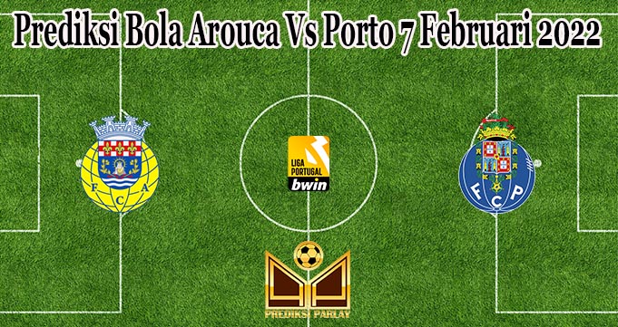 Prediksi Bola Arouca Vs Porto 7 Februari 2022
