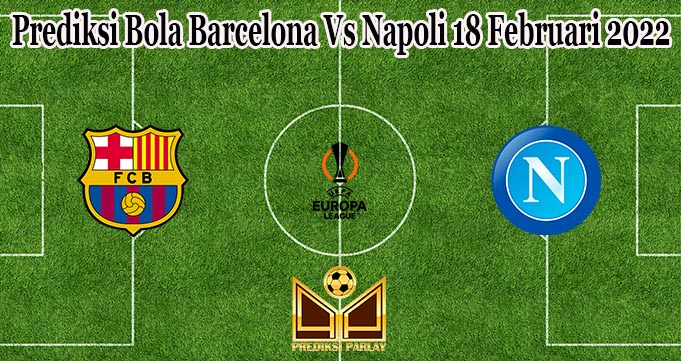 Prediksi Bola Barcelona Vs Napoli 18 Februari 2022