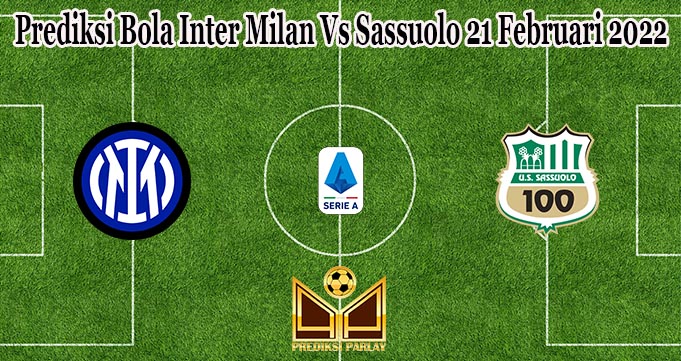 Prediksi Bola Inter Milan Vs Sassuolo 21 Februari 2022