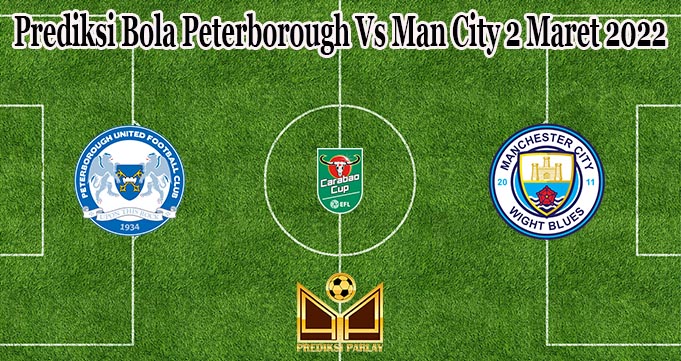 Prediksi Bola Peterborough Vs Man City 2 Maret 2022