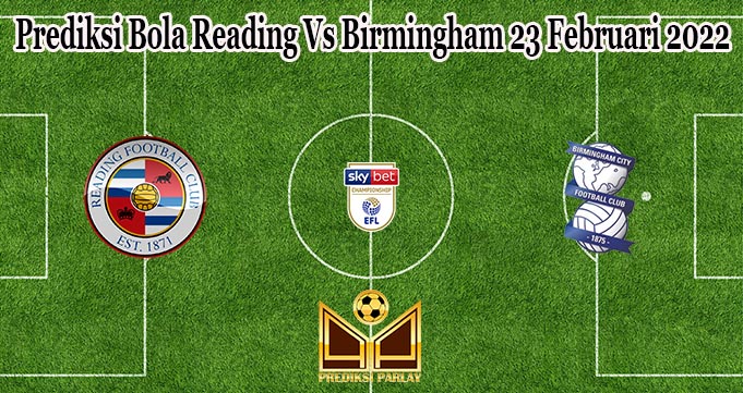 Prediksi Bola Reading Vs Birmingham 23 Februari 2022