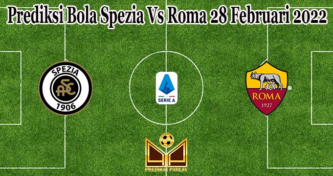 Prediksi Bola Spezia Vs Roma 28 Februari 2022