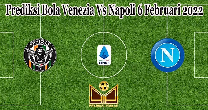 Prediksi Bola Venezia Vs Napoli 6 Februari 2022