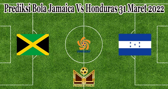Prediksi Bola Jamaica Vs Honduras 31 Maret 2022