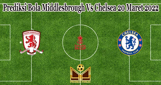 Prediksi Bola Middlesbrough Vs Chelsea 20 Maret 2022