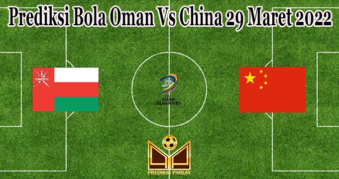 Prediksi Bola Oman Vs China 29 Maret 2022