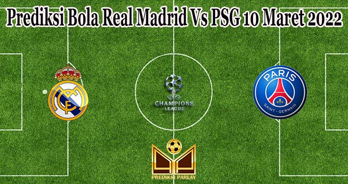 Prediksi Bola Real Madrid Vs PSG 10 Maret 2022