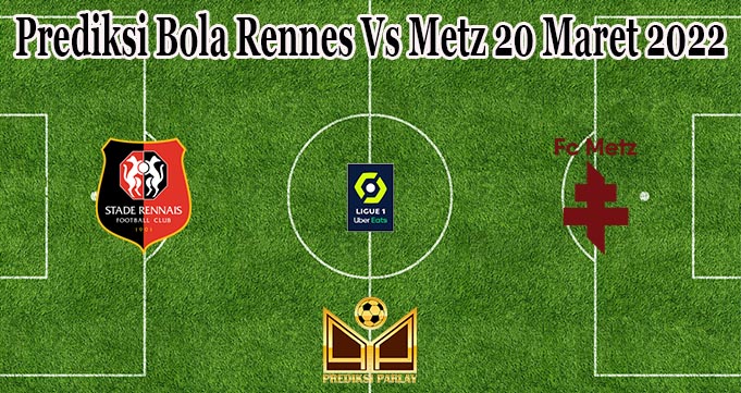 Prediksi Bola Rennes Vs Metz 20 Maret 2022