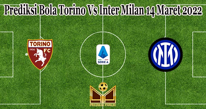 Prediksi Bola Torino Vs Inter Milan 14 Maret 2022