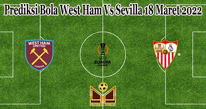 Prediksi Bola West Ham Vs Sevilla 18 Maret 2022